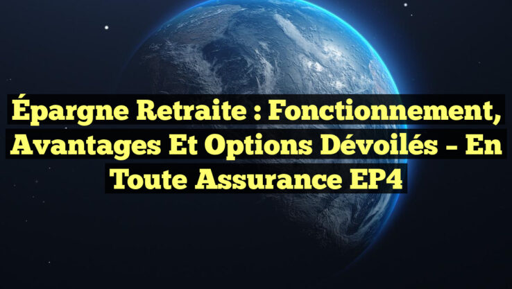 Épargne Retraite : Fonctionnement, Avantages et Options Dévoilés – En Toute Assurance EP4