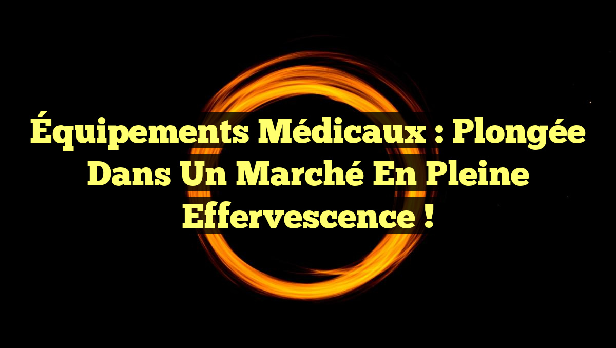 Équipements Médicaux : Plongée dans un Marché en Pleine Effervescence !