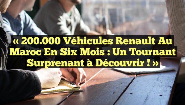 « 200.000 Véhicules Renault au Maroc en Six Mois : Un Tournant Surprenant à Découvrir ! »