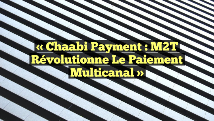« Chaabi Payment : M2T Révolutionne le Paiement Multicanal »