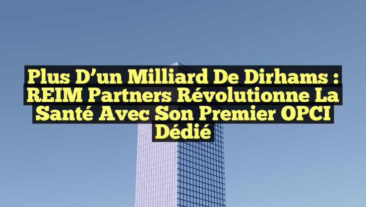 Plus d’un milliard de dirhams : REIM Partners révolutionne la santé avec son premier OPCI dédié