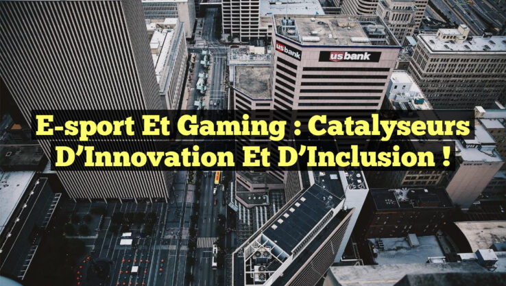 E-sport et Gaming : Catalyseurs d’Innovation et d’Inclusion !