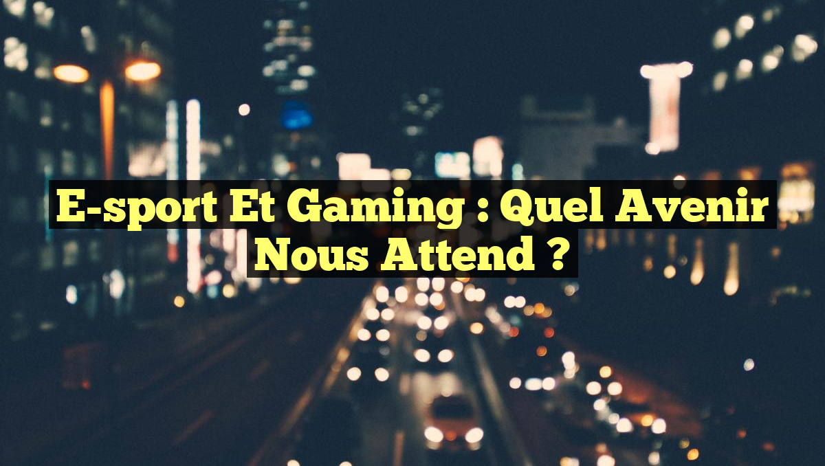 E-sport et Gaming : Quel avenir nous attend ?