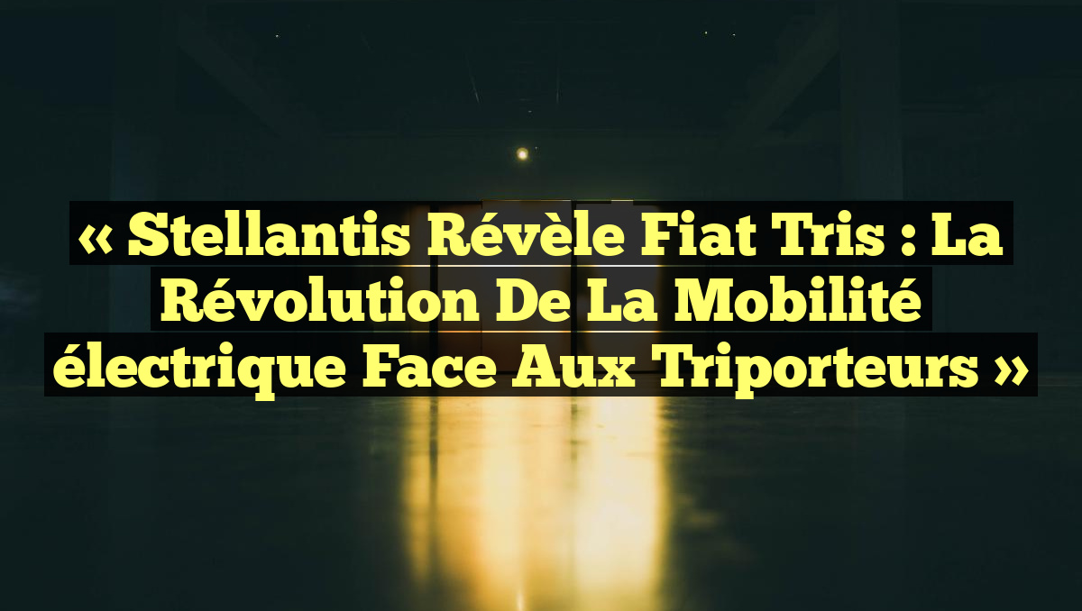 « Stellantis révèle Fiat Tris : la révolution de la mobilité électrique face aux triporteurs »