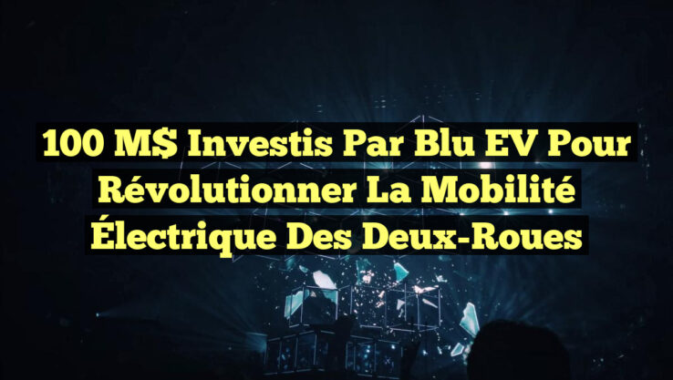 100 M$ Investis par Blu EV pour Révolutionner la Mobilité Électrique des Deux-Roues