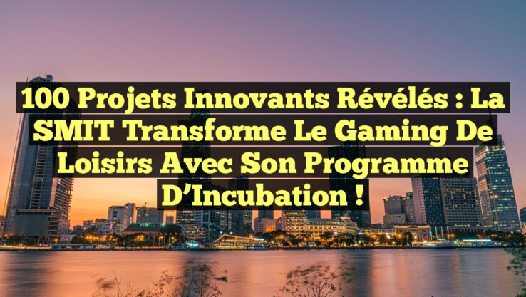100 Projets Innovants Révélés : La SMIT Transforme le Gaming de Loisirs avec Son Programme d’Incubation !