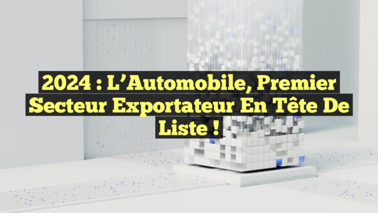 2024 : L’Automobile, Premier Secteur Exportateur en Tête de Liste !