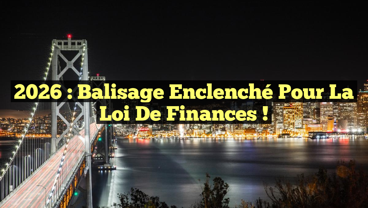 2026 : Balisage Enclenché pour la Loi de Finances !