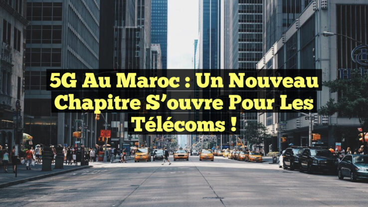 5G au Maroc : Un Nouveau Chapitre S’ouvre pour les Télécoms !