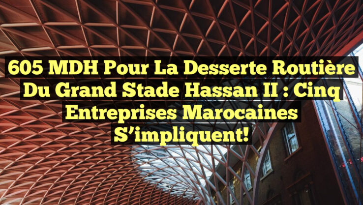 605 MDH pour la desserte routière du Grand Stade Hassan II : Cinq entreprises marocaines s’impliquent!