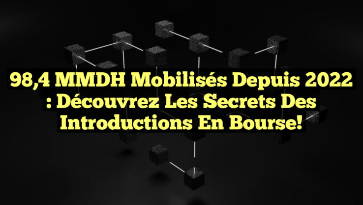 98,4 MMDH Mobilisés depuis 2022 : Découvrez les Secrets des Introductions en Bourse!