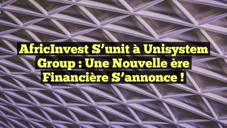 AfricInvest s’unit à Unisystem Group : Une nouvelle ère financière s’annonce !