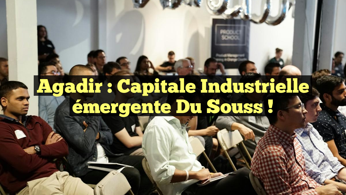 Agadir : Capitale industrielle émergente du Souss !