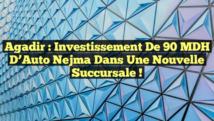 Agadir : Investissement de 90 MDH d’Auto Nejma dans une Nouvelle Succursale !