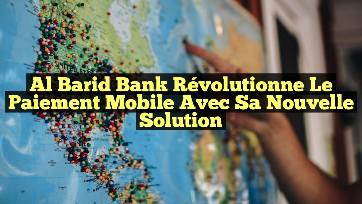 Al Barid Bank Révolutionne le Paiement Mobile avec sa Nouvelle Solution
