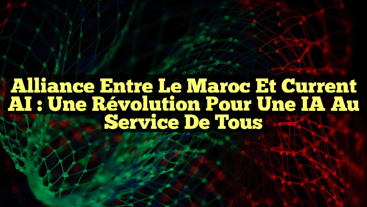 Alliance entre le Maroc et Current AI : Une Révolution pour une IA au Service de Tous