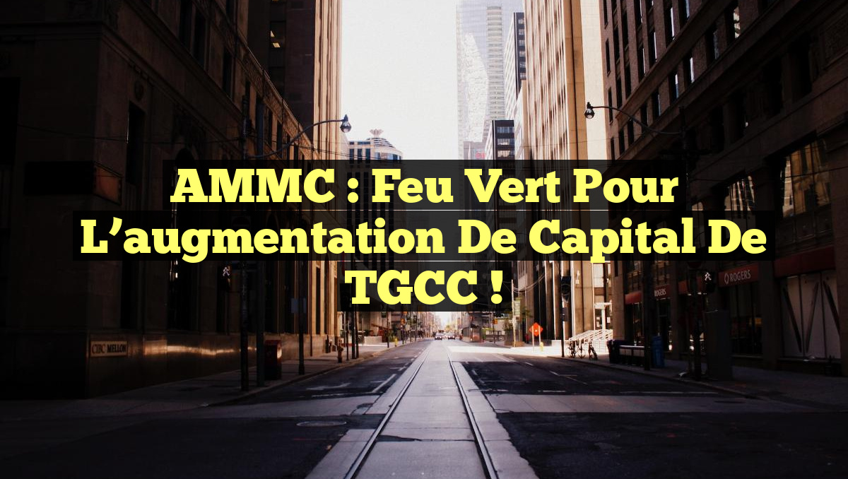 AMMC : Feu vert pour l&rsquo;augmentation de capital de TGCC !