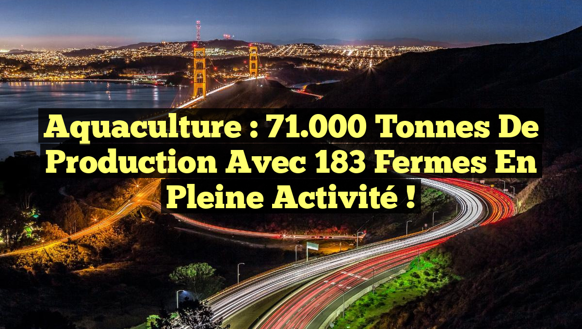 Aquaculture : 71.000 tonnes de production avec 183 fermes en pleine activité !