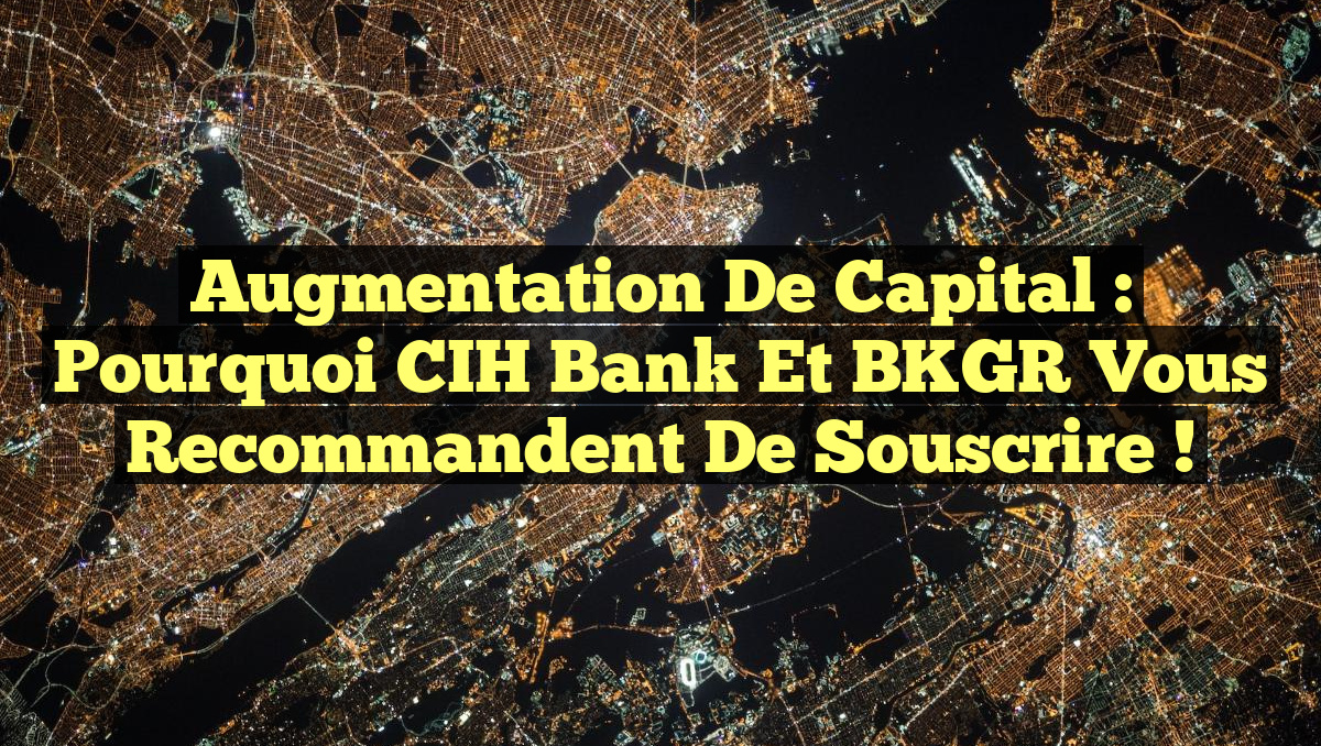 Augmentation de Capital : Pourquoi CIH Bank et BKGR Vous Recommandent de Souscrire !
