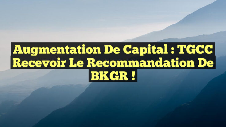 Augmentation de Capital : TGCC Recevoir le Recommandation de BKGR !