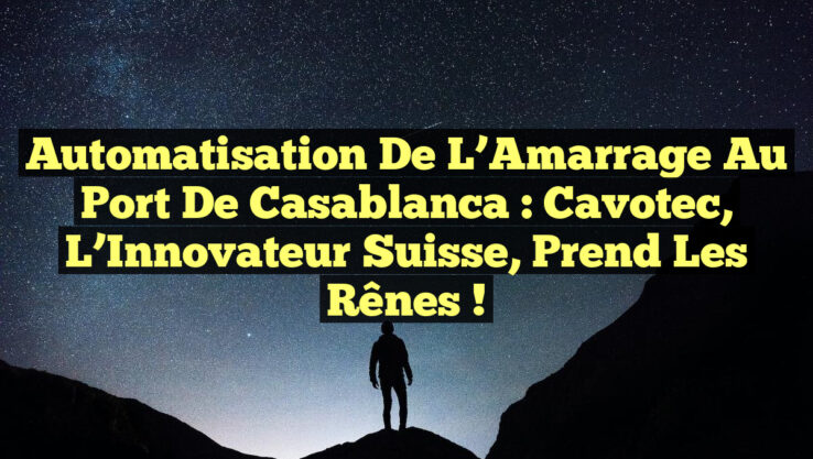 Automatisation de l’Amarrage au Port de Casablanca : Cavotec, l’Innovateur Suisse, Prend les Rênes !