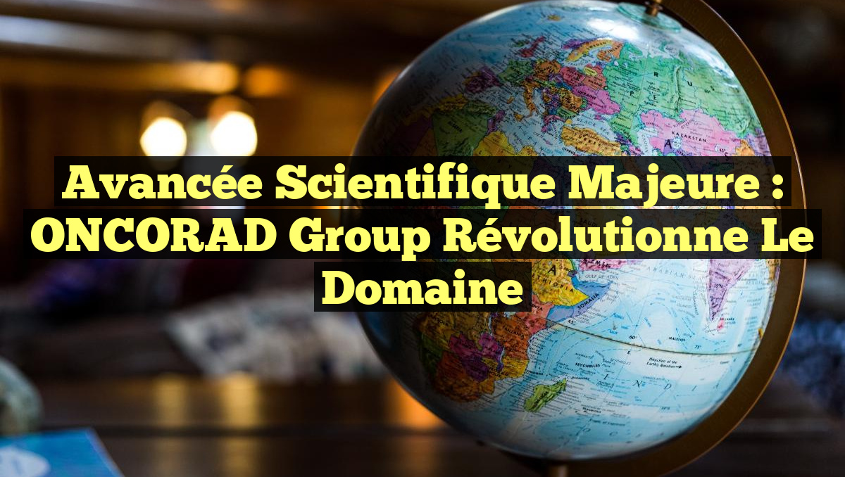 Avancée scientifique majeure : ONCORAD Group révolutionne le domaine
