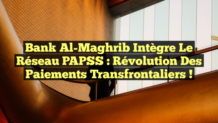 Bank Al-Maghrib Intègre le Réseau PAPSS : Révolution des Paiements Transfrontaliers !