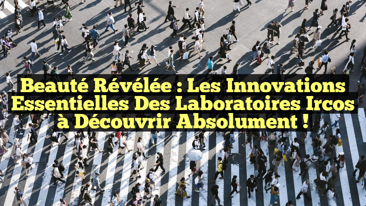 Beauté Révélée : Les Innovations Essentielles des Laboratoires Ircos à Découvrir Absolument !