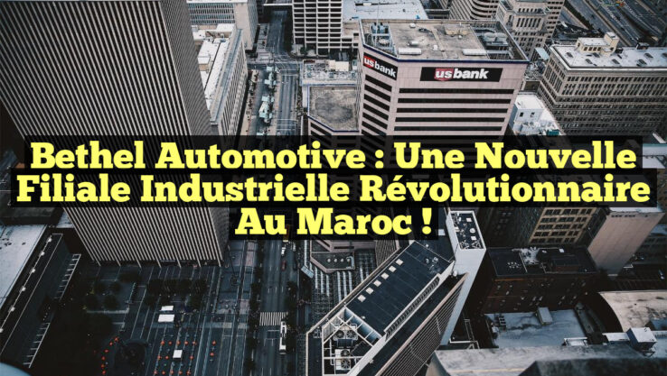 Bethel Automotive : Une nouvelle filiale industrielle révolutionnaire au Maroc ! Bethel Automotive : Une nouvelle filiale industrielle révolutionnaire au Maroc !