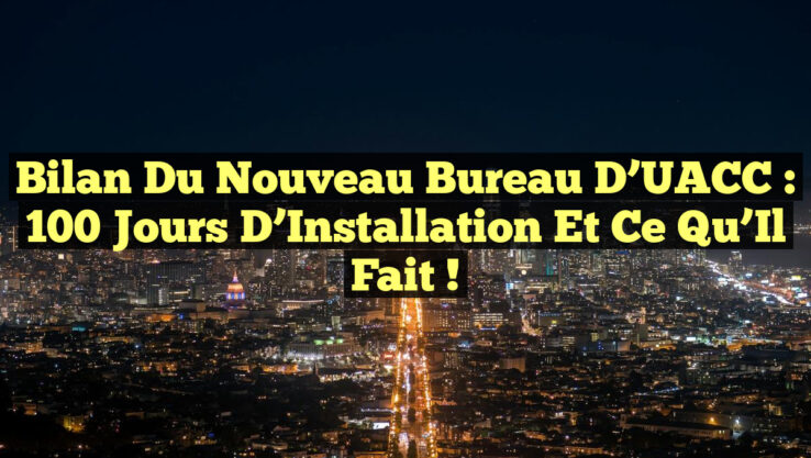Bilan du Nouveau Bureau d’UACC : 100 Jours d’Installation et Ce Qu’Il Fait !