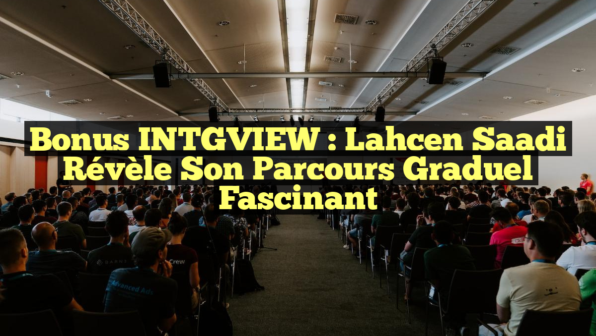 Bonus INTGVIEW : Lahcen Saadi révèle son parcours graduel fascinant