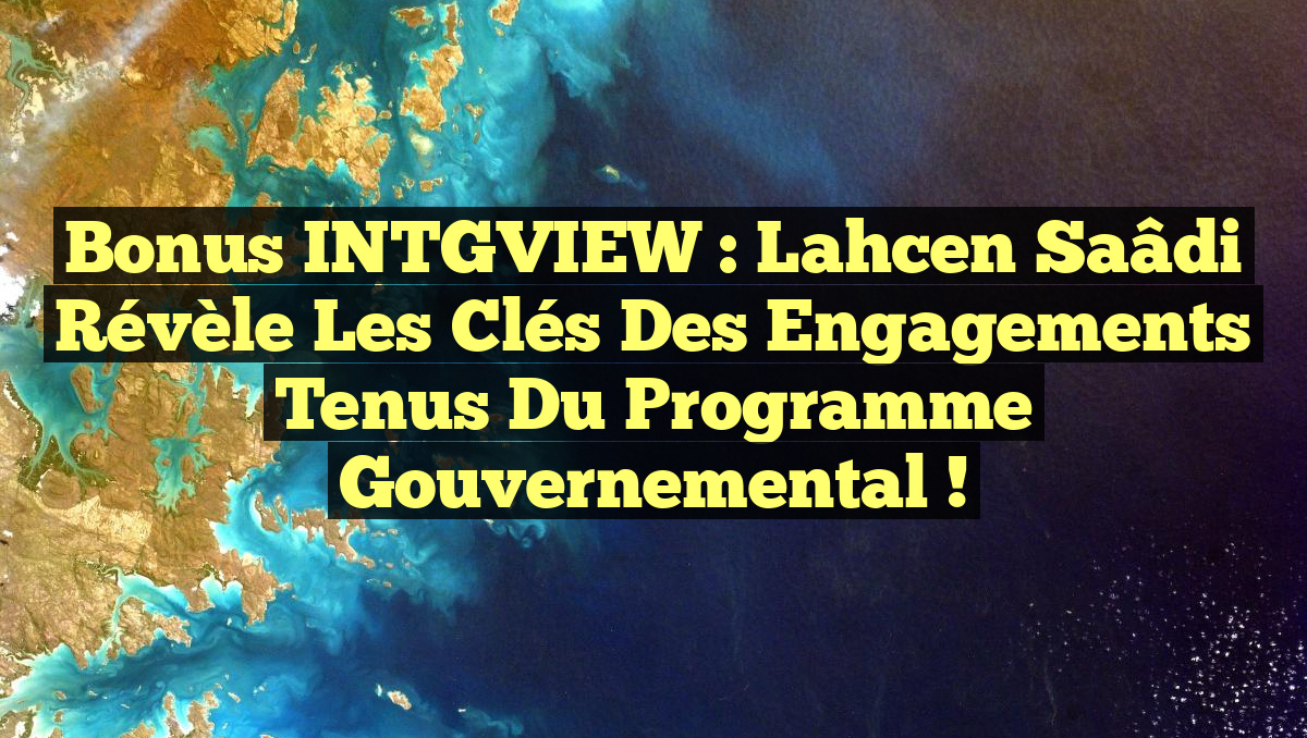 Bonus INTGVIEW : Lahcen Saâdi révèle les clés des engagements tenus du programme gouvernemental !
