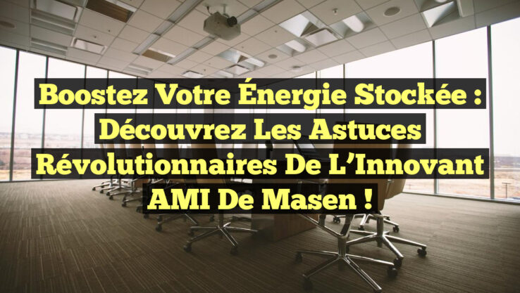 Boostez votre Énergie Stockée : Découvrez les Astuces Révolutionnaires de l’Innovant AMI de Masen !