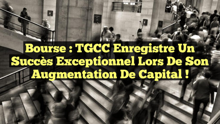 Bourse : TGCC enregistre un succès exceptionnel lors de son augmentation de capital !