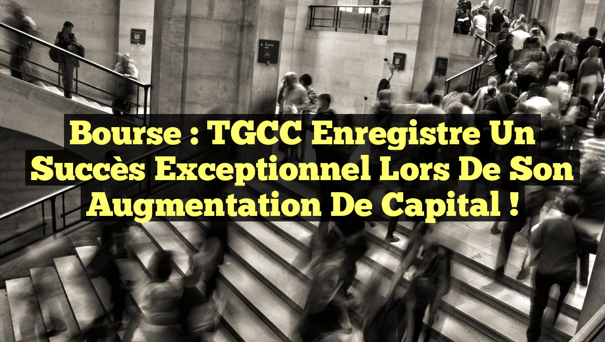 Bourse : TGCC enregistre un succès exceptionnel lors de son augmentation de capital !