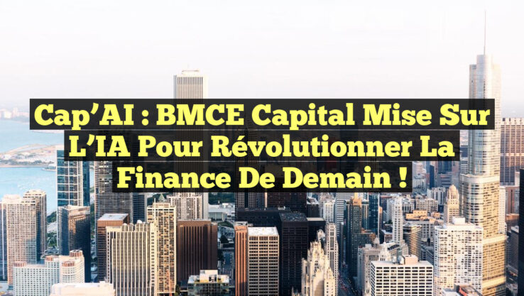 Cap’AI : BMCE Capital mise sur l’IA pour révolutionner la finance de demain !