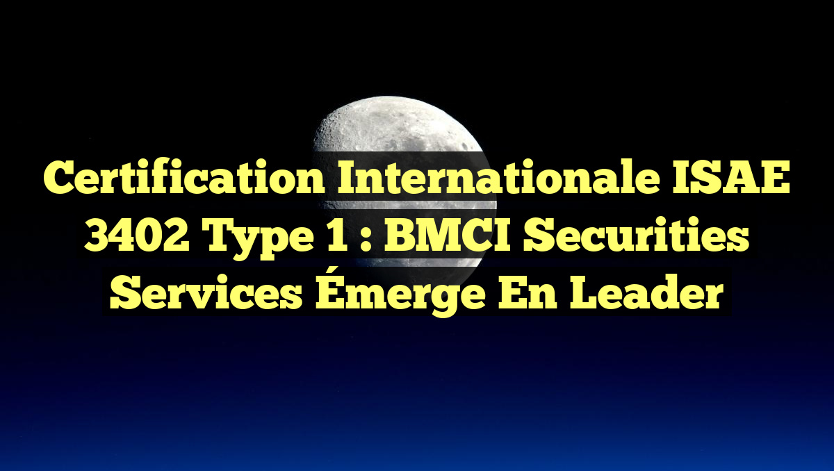 Certification Internationale ISAE 3402 Type 1 : BMCI Securities Services Émerge en Leader