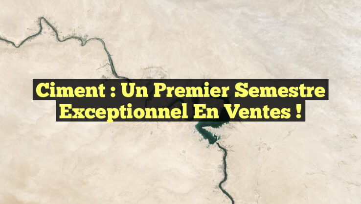 Ciment : Un Premier Semestre Exceptionnel en Ventes !