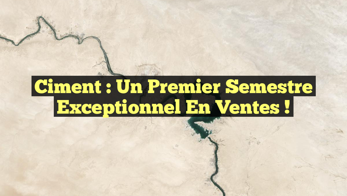 Ciment : Un Premier Semestre Exceptionnel en Ventes !