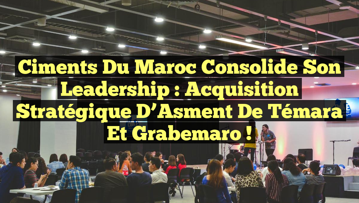 Ciments du Maroc consolide son leadership : Acquisition stratégique d&rsquo;Asment de Témara et Grabemaro !