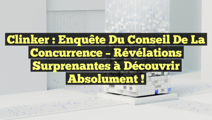 Clinker : Enquête Du Conseil de la Concurrence – Révélations Surprenantes à Découvrir Absolument !
