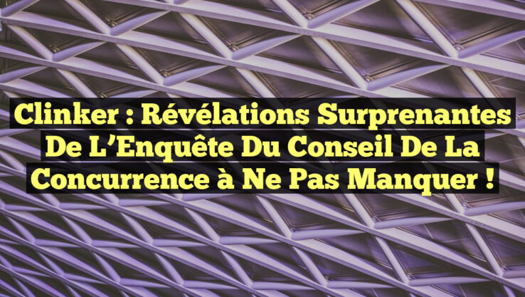 Clinker : Révélations Surprenantes de l’Enquête du Conseil de la Concurrence à Ne Pas Manquer !