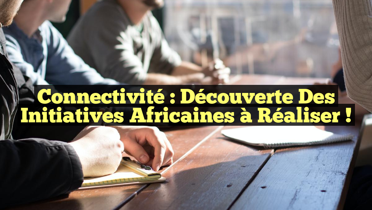 Connectivité : Découverte des initiatives africaines à réaliser !