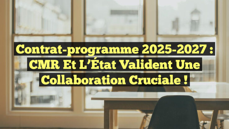 Contrat-programme 2025-2027 : CMR et l’État Valident une Collaboration Cruciale !