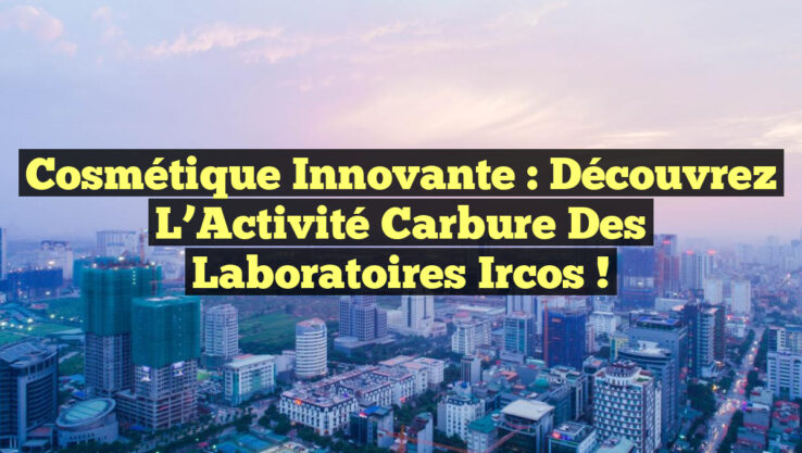 Cosmétique Innovante : Découvrez l’Activité Carbure des Laboratoires Ircos !