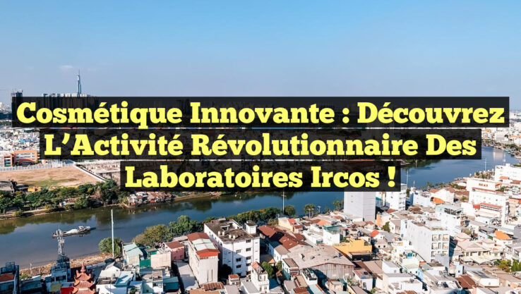 Cosmétique Innovante : Découvrez l’Activité Révolutionnaire des Laboratoires Ircos !