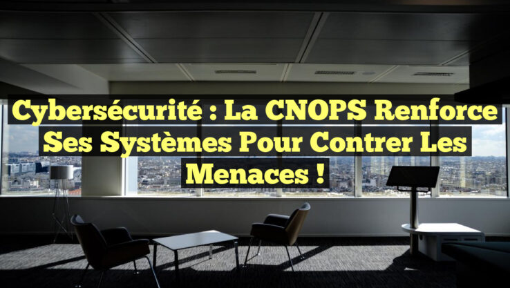 Cybersécurité : La CNOPS Renforce ses Systèmes pour Contrer les Menaces !