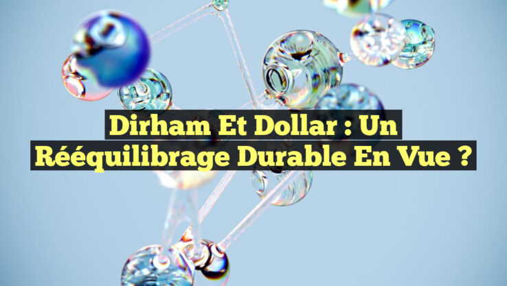 Dirham et Dollar : Un Rééquilibrage Durable en Vue ?