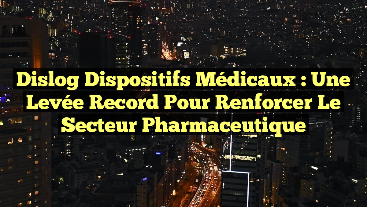 Dislog Dispositifs Médicaux : Une Levée Record pour Renforcer le Secteur Pharmaceutique