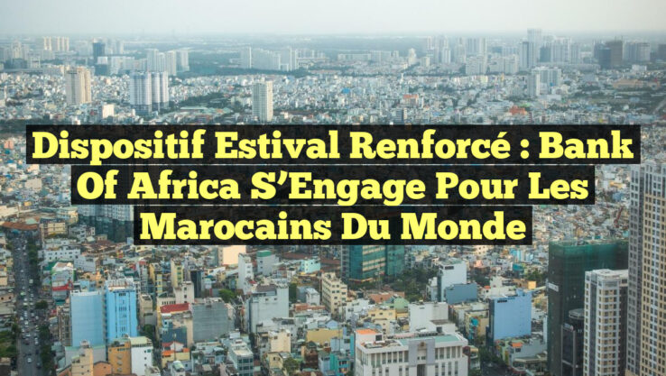 Dispositif Estival Renforcé : Bank of Africa S’Engage pour les Marocains du Monde